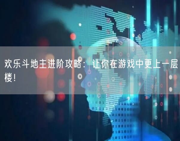 欢乐斗地主进阶攻略：让你在游戏中更上一层楼！