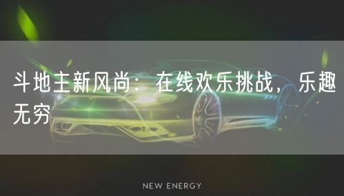 斗地主新风尚：在线欢乐挑战，乐趣无穷