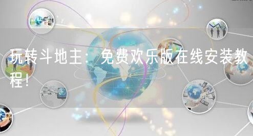 玩转斗地主：免费欢乐版在线安装教程！